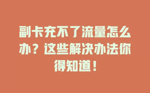 副卡充不了流量怎么办？这些解决办法你得知道！
