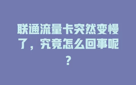 联通流量卡突然变慢了，究竟怎么回事呢？