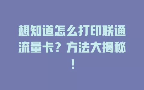 想知道怎么打印联通流量卡？方法大揭秘！