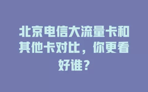 北京电信大流量卡和其他卡对比，你更看好谁？