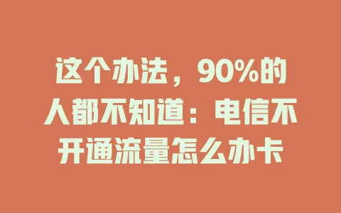这个办法，90%的人都不知道：电信不开通流量怎么办卡