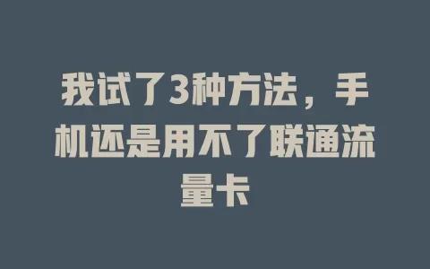 我试了3种方法，手机还是用不了联通流量卡