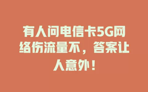 有人问电信卡5G网络伤流量不，答案让人意外！