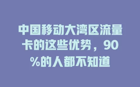 中国移动大湾区流量卡的这些优势，90%的人都不知道