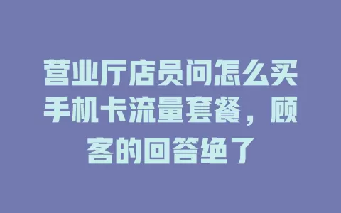 营业厅店员问怎么买手机卡流量套餐，顾客的回答绝了
