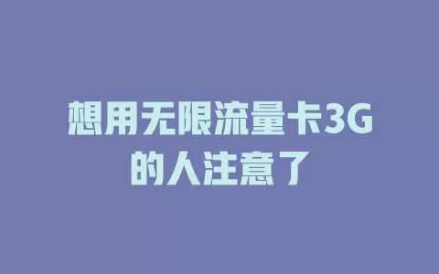 想用无限流量卡3G的人注意了