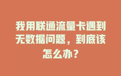 我用联通流量卡遇到无数据问题，到底该怎么办？