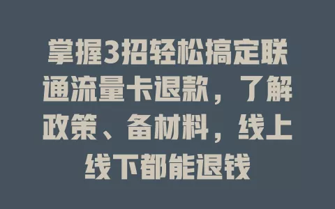 掌握3招轻松搞定联通流量卡退款，了解政策、备材料，线上线下都能退钱