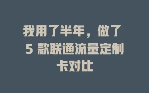 我用了半年，做了 5 款联通流量定制卡对比
