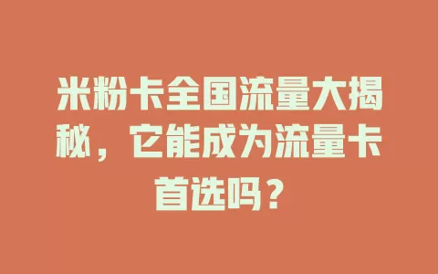 米粉卡全国流量大揭秘，它能成为流量卡首选吗？