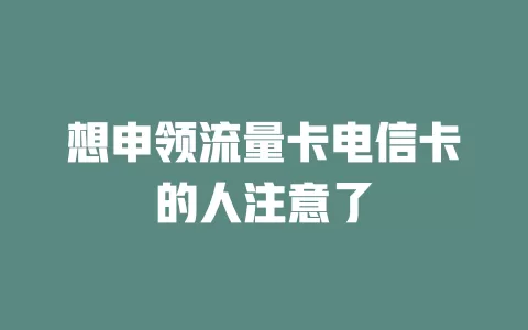 想申领流量卡电信卡的人注意了