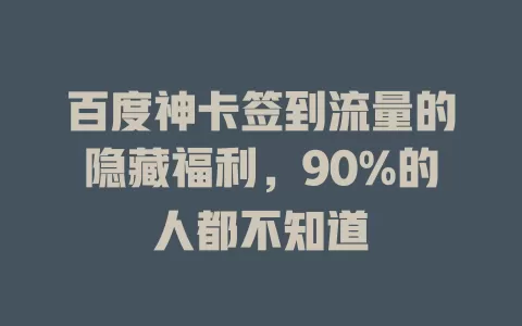 百度神卡签到流量的隐藏福利，90%的人都不知道