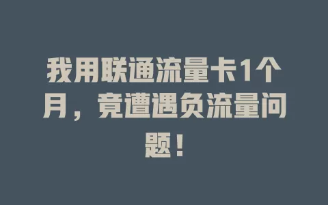 我用联通流量卡1个月，竟遭遇负流量问题！