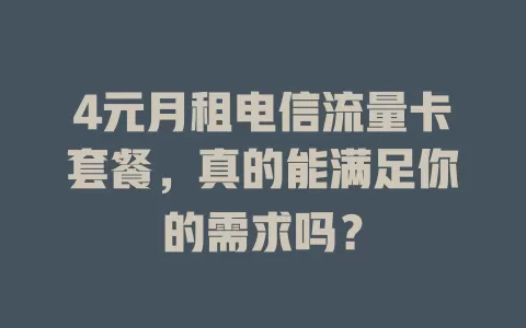 4元月租电信流量卡套餐，真的能满足你的需求吗？