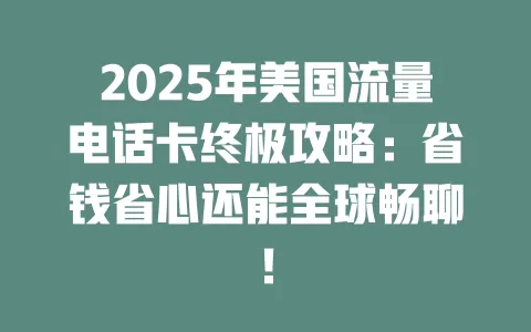 2025年美国流量电话卡终极攻略：省钱省心还能全球畅聊！