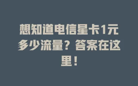 想知道电信星卡1元多少流量？答案在这里！