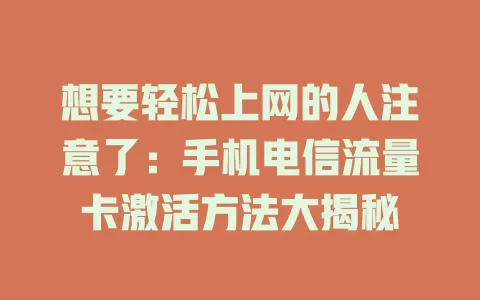 想要轻松上网的人注意了：手机电信流量卡激活方法大揭秘