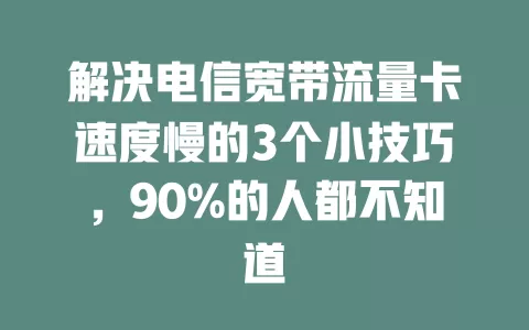 解决电信宽带流量卡速度慢的3个小技巧，90%的人都不知道