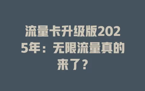 流量卡升级版2025年：无限流量真的来了？
