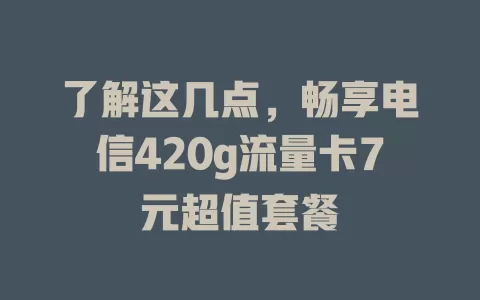 了解这几点，畅享电信420g流量卡7元超值套餐