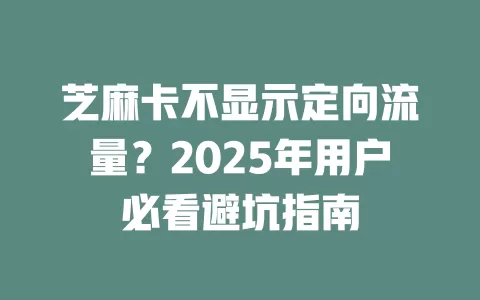 芝麻卡不显示定向流量？2025年用户必看避坑指南