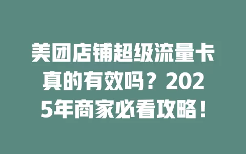 美团店铺超级流量卡真的有效吗？2025年商家必看攻略！