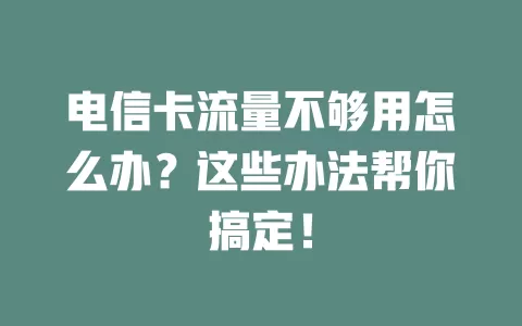 电信卡流量不够用怎么办？这些办法帮你搞定！
