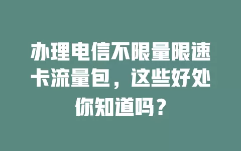 办理电信不限量限速卡流量包，这些好处你知道吗？