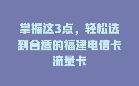 掌握这3点，轻松选到合适的福建电信卡流量卡