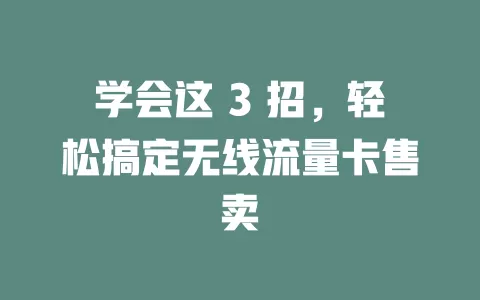 学会这 3 招，轻松搞定无线流量卡售卖