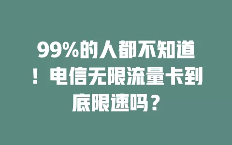 99%的人都不知道！电信无限流量卡到底限速吗？