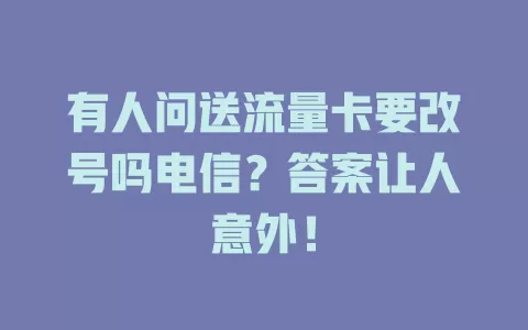 有人问送流量卡要改号吗电信？答案让人意外！