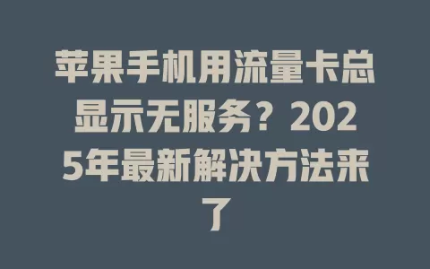 苹果手机用流量卡总显示无服务？2025年最新解决方法来了