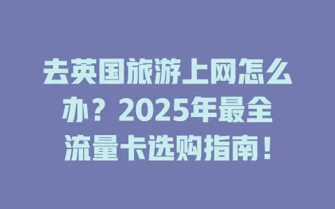 去英国旅游上网怎么办？2025年最全流量卡选购指南！