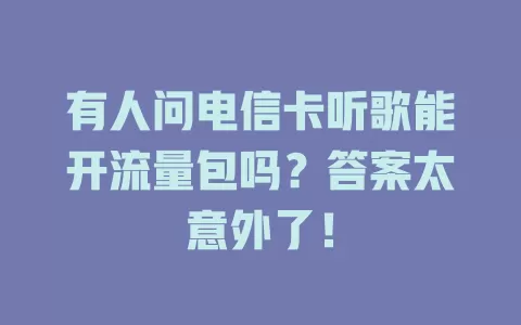 有人问电信卡听歌能开流量包吗？答案太意外了！