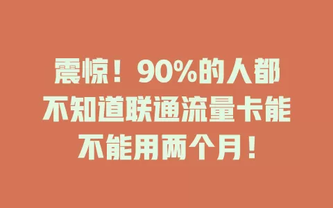 震惊！90%的人都不知道联通流量卡能不能用两个月！