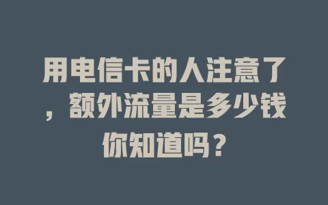 用电信卡的人注意了，额外流量是多少钱你知道吗？