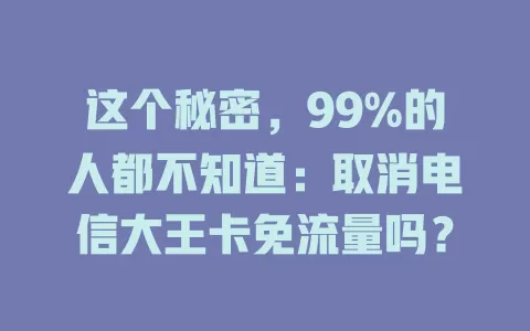 这个秘密，99%的人都不知道：取消电信大王卡免流量吗？