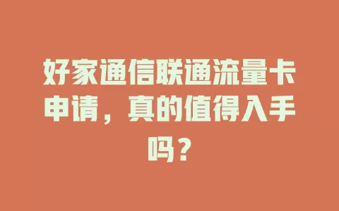 好家通信联通流量卡申请，真的值得入手吗？