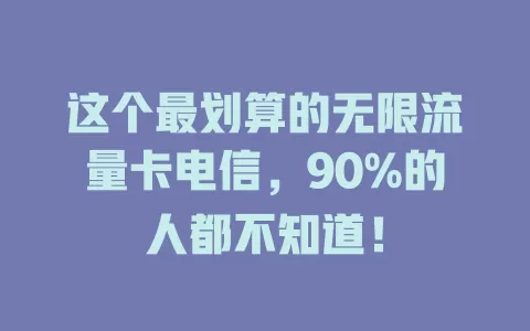 这个最划算的无限流量卡电信，90%的人都不知道！