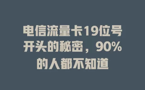 电信流量卡19位号开头的秘密，90%的人都不知道
