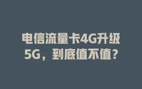 电信流量卡4G升级5G，到底值不值？