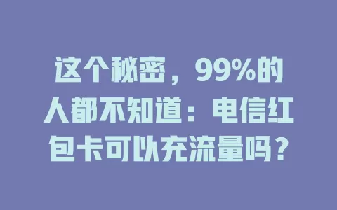 这个秘密，99%的人都不知道：电信红包卡可以充流量吗？