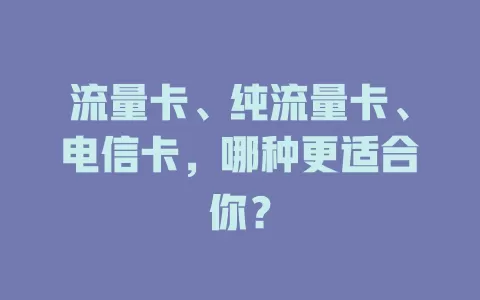 流量卡、纯流量卡、电信卡，哪种更适合你？