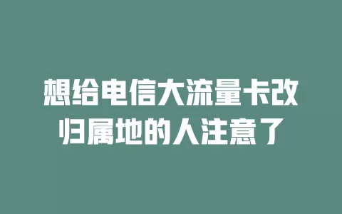 想给电信大流量卡改归属地的人注意了
