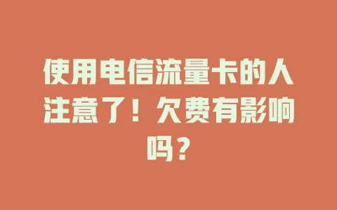 使用电信流量卡的人注意了！欠费有影响吗？