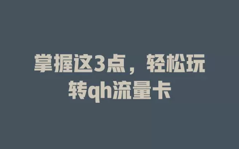 掌握这3点，轻松玩转qh流量卡