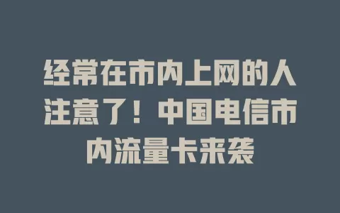 经常在市内上网的人注意了！中国电信市内流量卡来袭
