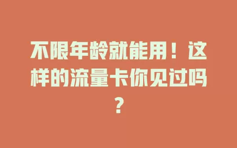 不限年龄就能用！这样的流量卡你见过吗？