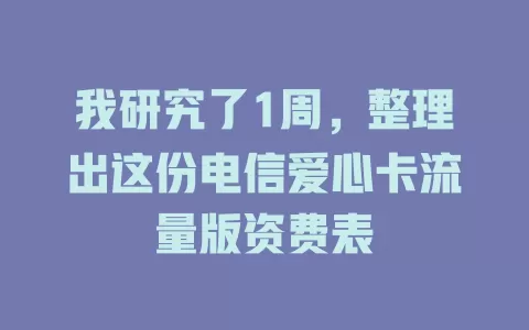 我研究了1周，整理出这份电信爱心卡流量版资费表